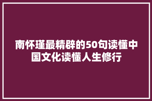 南怀瑾最精辟的50句读懂中国文化读懂人生修行