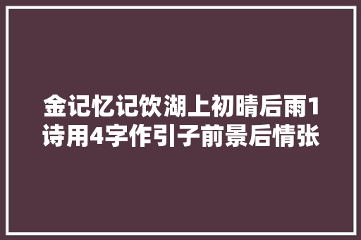 金记忆记饮湖上初晴后雨1诗用4字作引子前景后情张口来
