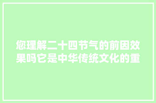 您理解二十四节气的前因效果吗它是中华传统文化的重要组成部分