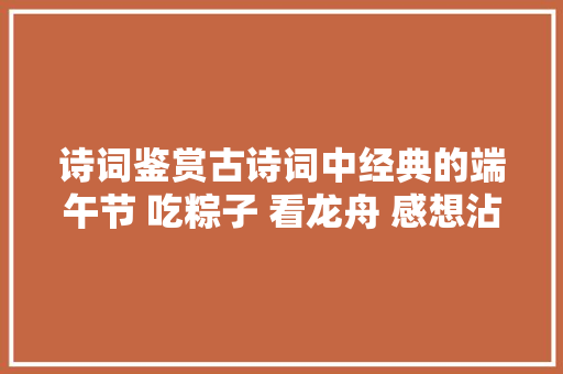 诗词鉴赏古诗词中经典的端午节 吃粽子 看龙舟 感想沾染古代端午习俗