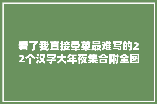 看了我直接晕菜最难写的22个汉字大年夜集合附全图