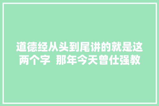 道德经从头到尾讲的就是这两个字  那年今天曾仕强教授说