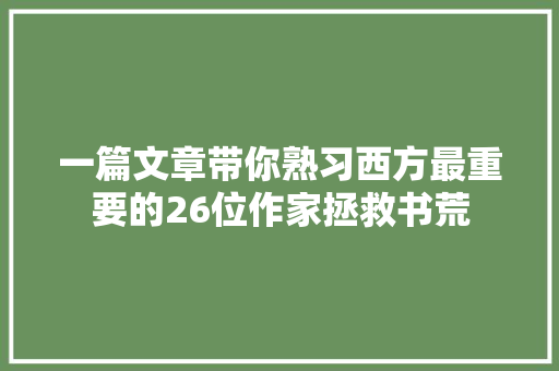 一篇文章带你熟习西方最重要的26位作家拯救书荒