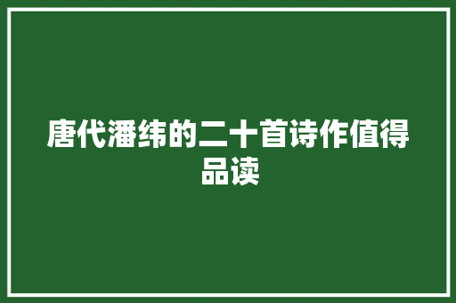 唐代潘纬的二十首诗作值得品读