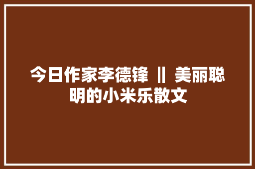 今日作家李德锋 ‖ 美丽聪明的小米乐散文