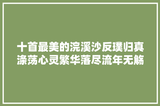 十首最美的浣溪沙反璞归真涤荡心灵繁华落尽流年无觞