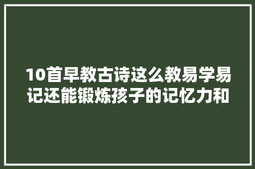 10首早教古诗这么教易学易记还能锻炼孩子的记忆力和想象力
