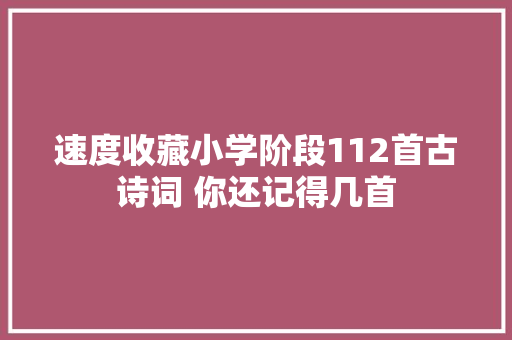 速度收藏小学阶段112首古诗词 你还记得几首