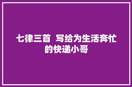 七律三首  写给为生活奔忙的快递小哥