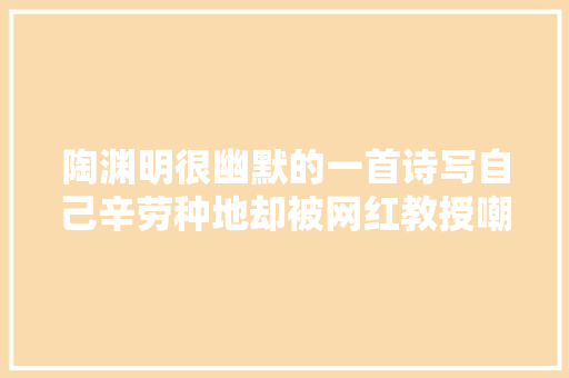 陶渊明很幽默的一首诗写自己辛劳种地却被网红教授嘲笑