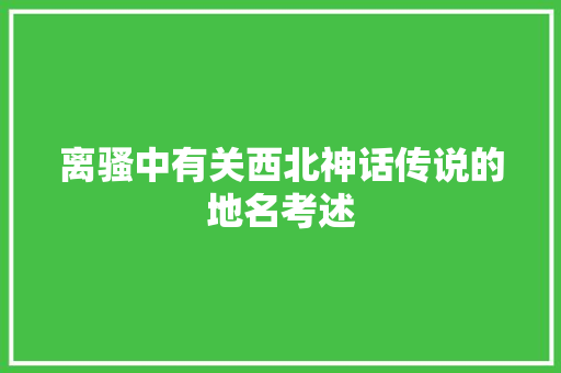 离骚中有关西北神话传说的地名考述