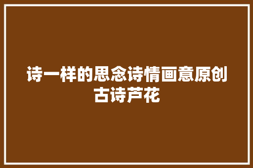 诗一样的思念诗情画意原创古诗芦花
