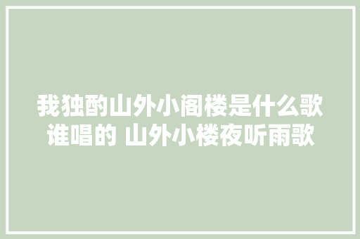 我独酌山外小阁楼是什么歌谁唱的 山外小楼夜听雨歌词介绍