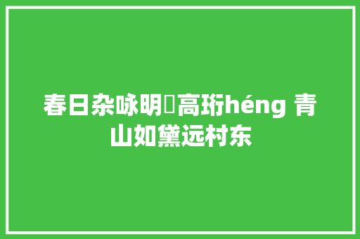 春日杂咏明・高珩héng 青山如黛远村东