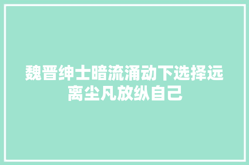 魏晋绅士暗流涌动下选择远离尘凡放纵自己