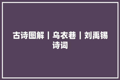 古诗图解｜乌衣巷｜刘禹锡诗词