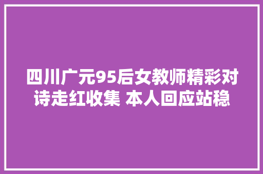 四川广元95后女教师精彩对诗走红收集 本人回应站稳讲台欲望学生明白读书有用