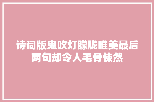 诗词版鬼吹灯朦胧唯美最后两句却令人毛骨悚然