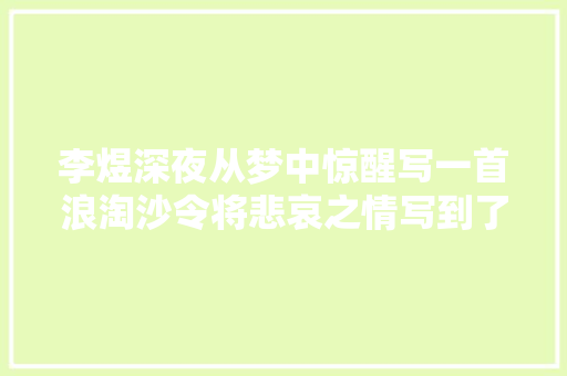 李煜深夜从梦中惊醒写一首浪淘沙令将悲哀之情写到了极致