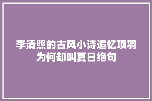 李清照的古风小诗追忆项羽为何却叫夏日绝句
