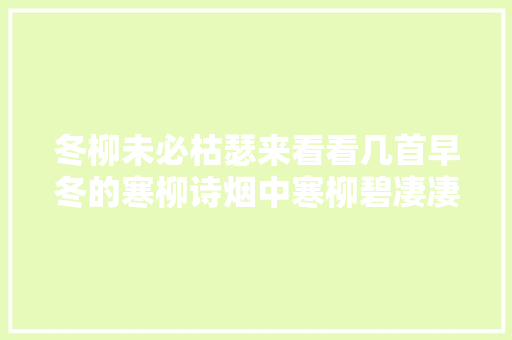 冬柳未必枯瑟来看看几首早冬的寒柳诗烟中寒柳碧凄凄