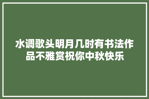 水调歌头明月几时有书法作品不雅赏祝你中秋快乐