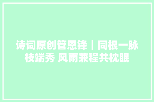 诗词原创管恩锋｜同根一脉枝端秀 风雨兼程共枕眠