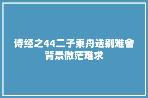 诗经之44二子乘舟送别难舍背景微茫难求