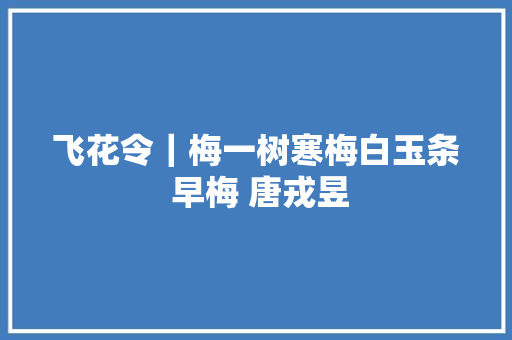飞花令｜梅一树寒梅白玉条 早梅 唐戎昱