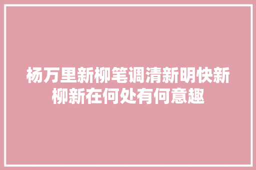 杨万里新柳笔调清新明快新柳新在何处有何意趣