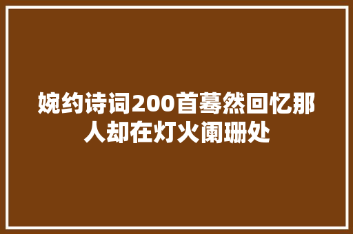 婉约诗词200首蓦然回忆那人却在灯火阑珊处