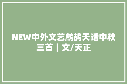 NEW中外文艺鹧鸪天话中秋三首｜文/天正