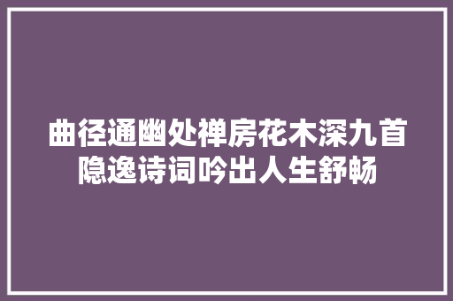 曲径通幽处禅房花木深九首隐逸诗词吟出人生舒畅