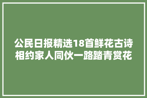 公民日报精选18首鲜花古诗相约家人同伙一路踏青赏花吧