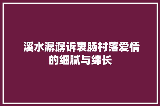  溪水潺潺诉衷肠村落爱情的细腻与绵长
