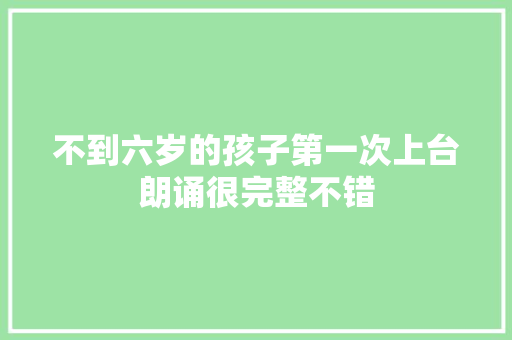 不到六岁的孩子第一次上台朗诵很完整不错