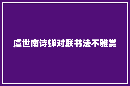 虞世南诗蝉对联书法不雅赏