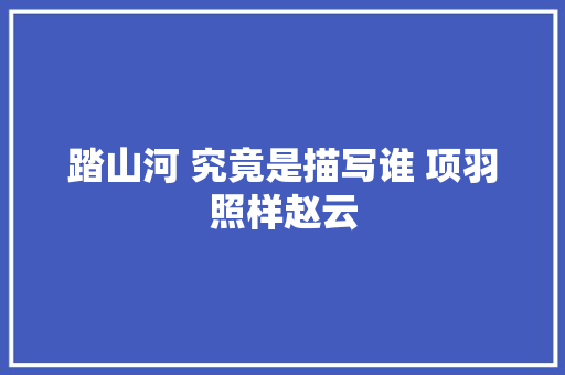 踏山河 究竟是描写谁 项羽照样赵云