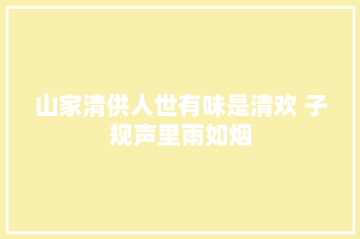 山家清供人世有味是清欢 子规声里雨如烟