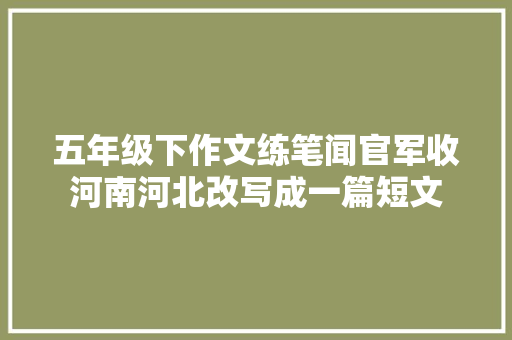 五年级下作文练笔闻官军收河南河北改写成一篇短文