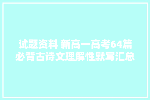 试题资料 新高一高考64篇必背古诗文理解性默写汇总