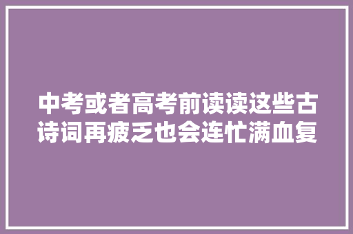 中考或者高考前读读这些古诗词再疲乏也会连忙满血复生