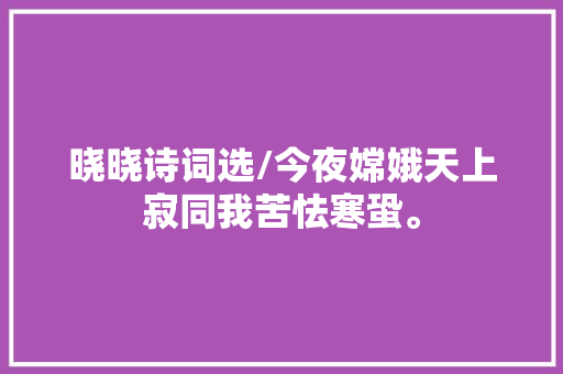 晓晓诗词选/今夜嫦娥天上寂同我苦怯寒蛩。