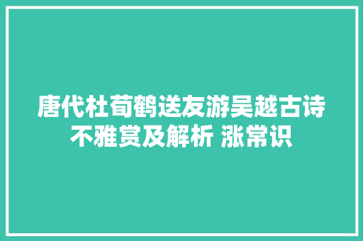 唐代杜荀鹤送友游吴越古诗不雅赏及解析 涨常识