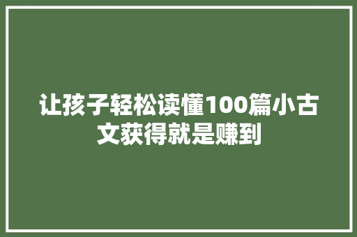 让孩子轻松读懂100篇小古文获得就是赚到