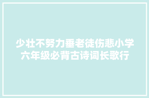 少壮不努力垂老徒伤悲小学六年级必背古诗词长歌行