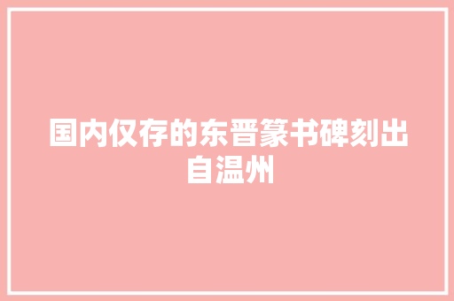 国内仅存的东晋篆书碑刻出自温州