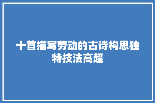 十首描写劳动的古诗构思独特技法高超