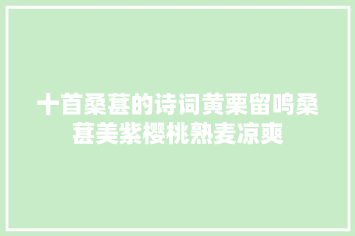 十首桑葚的诗词黄栗留鸣桑葚美紫樱桃熟麦凉爽