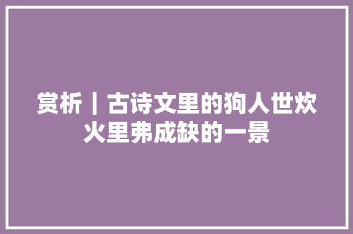 赏析｜古诗文里的狗人世炊火里弗成缺的一景